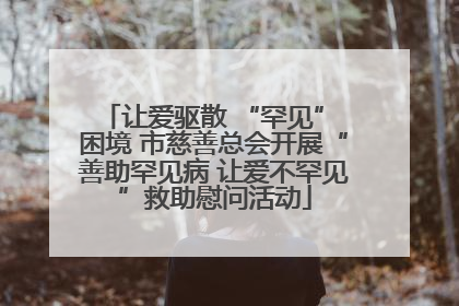 让爱驱散 “罕见” 困境 市慈善总会开展“善助罕见病 让爱不罕见”救助慰问活动