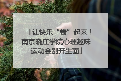 让快乐“卷”起来！南京晓庄学院心理趣味运动会别开生面