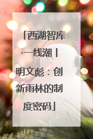 西湖智库·一线潮丨明文彪：创新雨林的制度密码