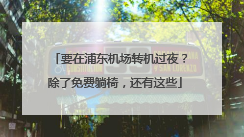 要在浦东机场转机过夜？除了免费躺椅，还有这些