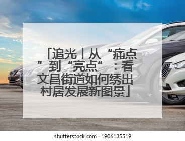 追光丨从“痛点”到“亮点”：看文昌街道如何绣出村居发展新图景