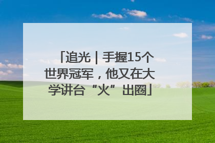 追光｜手握15个世界冠军，他又在大学讲台“火”出圈