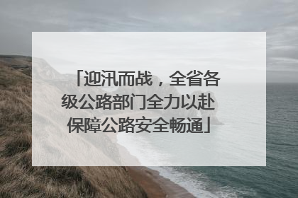迎汛而战，全省各级公路部门全力以赴保障公路安全畅通