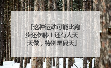 这种运动可能比跑步还伤膝！还有人天天做，特别是夏天