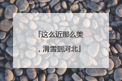 这么近那么美，滑雪到河北