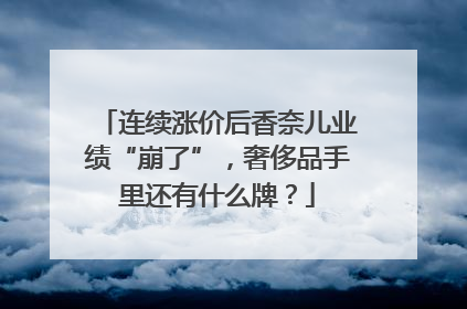 连续涨价后香奈儿业绩“崩了”，奢侈品手里还有什么牌？