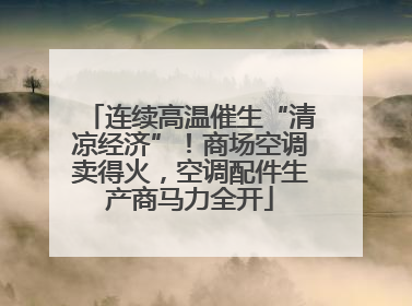 连续高温催生“清凉经济”！商场空调卖得火，空调配件生产商马力全开