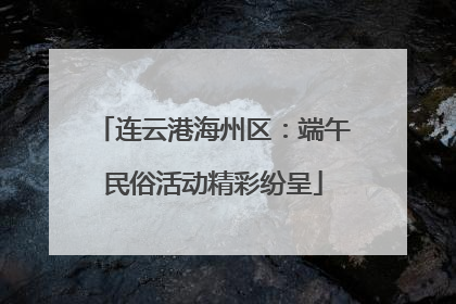 连云港海州区：端午民俗活动精彩纷呈