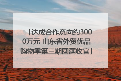 达成合作意向约3000万元 山东省外贸优品购物季第三期圆满收官
