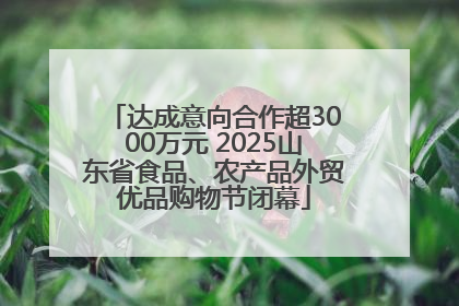 达成意向合作超3000万元 2025山东省食品、农产品外贸优品购物节闭幕