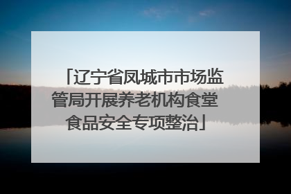 辽宁省凤城市市场监管局开展养老机构食堂食品安全专项整治