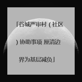 谷城严审村（社区）协助事项 厘清边界为基层减负