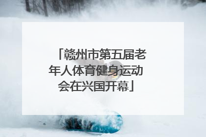 赣州市第五届老年人体育健身运动会在兴国开幕