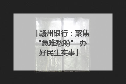 赣州银行：聚焦“急难愁盼” 办好民生实事