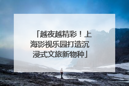 越夜越精彩！上海影视乐园打造沉浸式文旅新物种
