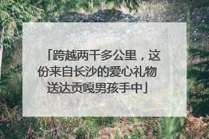 跨越两千多公里，这份来自长沙的爱心礼物送达贡嘎男孩手中