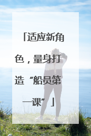 适应新角色，量身打造“船员第一课”