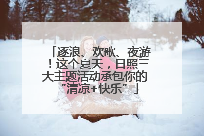 逐浪、欢歌、夜游！这个夏天，日照三大主题活动承包你的 “清凉+快乐”
