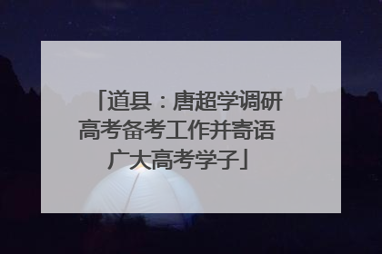 道县：唐超学调研高考备考工作并寄语广大高考学子