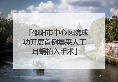 邵阳市中心医院成功开展首例集采人工耳蜗植入手术