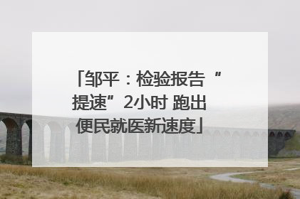邹平：检验报告“提速”2小时 跑出便民就医新速度