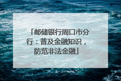邮储银行周口市分行：普及金融知识，防范非法金融