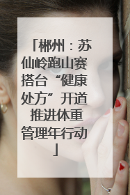 郴州：苏仙岭跑山赛搭台“健康处方”开道 推进体重管理年行动