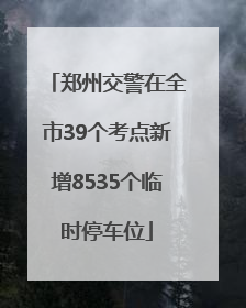 郑州交警在全市39个考点新增8535个临时停车位