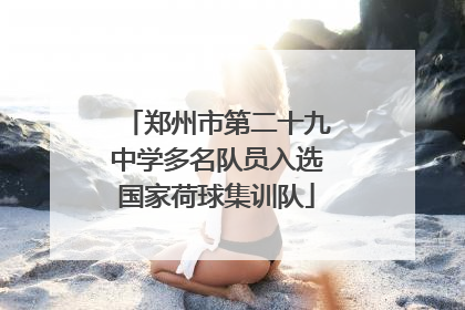 郑州市第二十九中学多名队员入选国家荷球集训队