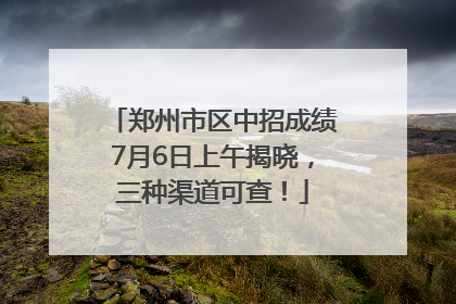 郑州市区中招成绩7月6日上午揭晓，三种渠道可查！