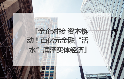 金企对接 资本链动！百亿元金融“活水”润泽实体经济
