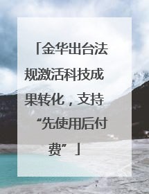 金华出台法规激活科技成果转化，支持“先使用后付费”