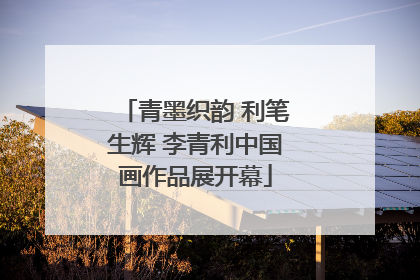 青墨织韵 利笔生辉 李青利中国画作品展开幕