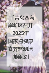 青岛西海岸新区召开2025年国家点健康素养监测培训会议