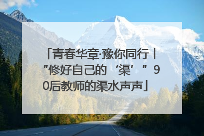 青春华章·豫你同行丨“修好自己的‘渠’”90后教师的渠水声声