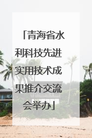 青海省水利科技先进实用技术成果推介交流会举办