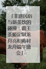 非遗民俗与新茶饮的碰撞：霸王茶姬定制龙舟亮相蒋村龙舟端午盛会