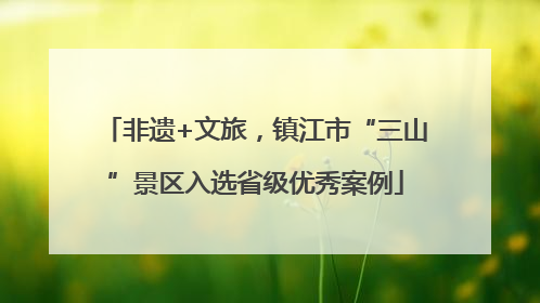 非遗+文旅，镇江市“三山”景区入选省级优秀案例