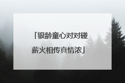 银龄童心对对碰 薪火相传真情浓