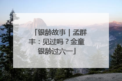 银龄故事｜孟群丰：见过吗？金童银龄过六一