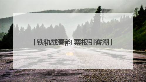 铁轨载春韵 票根引客潮