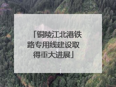 铜陵江北港铁路专用线建设取得重大进展