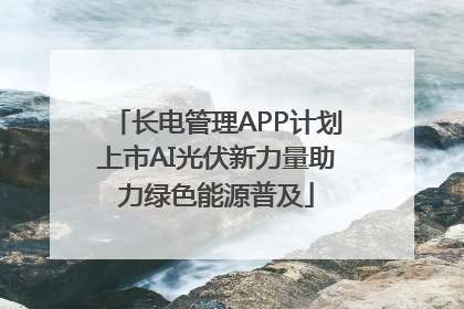 长电管理APP计划上市AI光伏新力量助力绿色能源普及