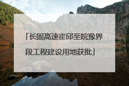 长固高速霍邱至皖豫界段工程建设用地获批