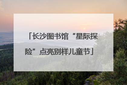 长沙图书馆“星际探险”点亮别样儿童节