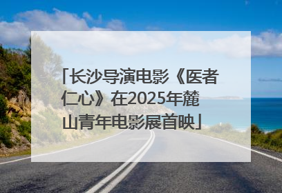长沙导演电影《医者仁心》在2025年麓山青年电影展首映