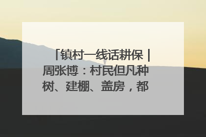 镇村一线话耕保｜周张博：村民但凡种树、建棚、盖房，都要向街道报批