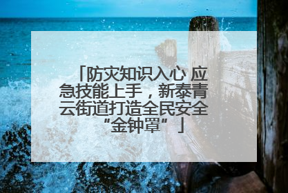 防灾知识入心 应急技能上手，新泰青云街道打造全民安全“金钟罩”