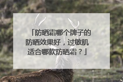 防晒霜哪个牌子的防晒效果好，过敏肌适合哪款防晒霜？