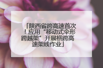 陕西省跨高速首次！应用“移动式伞形跨越架”开展横跨高速架线作业